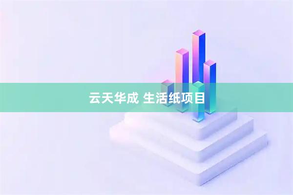 云天华成 生活纸项目