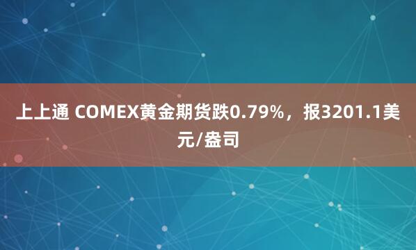 上上通 COMEX黄金期货跌0.79%,报3201.1美元/盎司