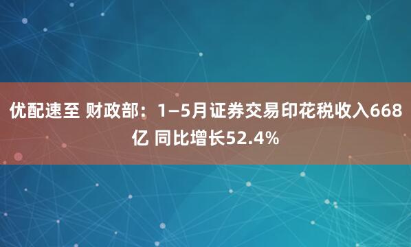 优配速至 财政部:1—5月证券交易印花税收入668亿 同比增长52.4%