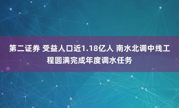 第二证券 受益人口近1.18亿人 南水北调中线工程圆满完成年度调水任务