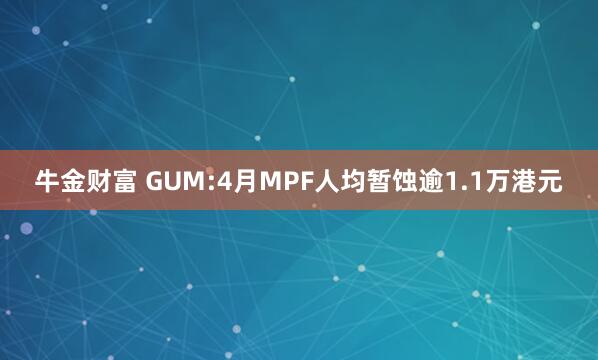 牛金财富 GUM:4月MPF人均暂蚀逾1.1万港元