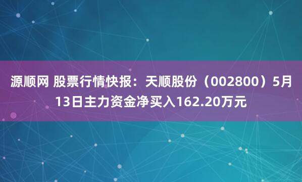 源顺网 股票行情快报：天顺股份（002800）5月13日主力资金净买入162.20万元