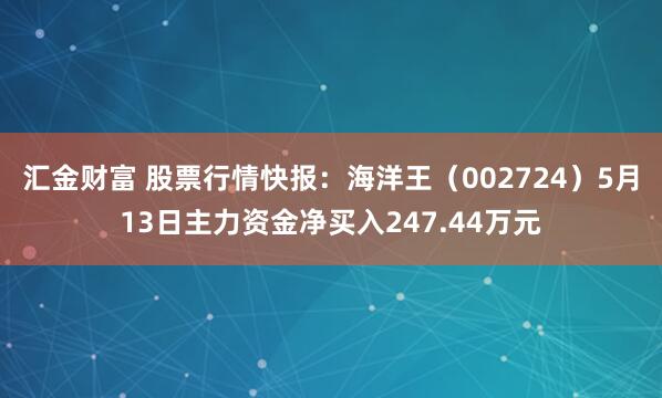汇金财富 股票行情快报：海洋王（002724）5月13日主力资金净买入247.44万元