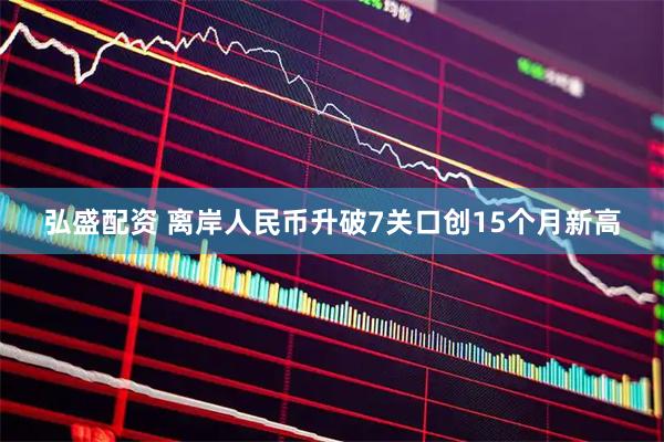 弘盛配资 离岸人民币升破7关口创15个月新高
