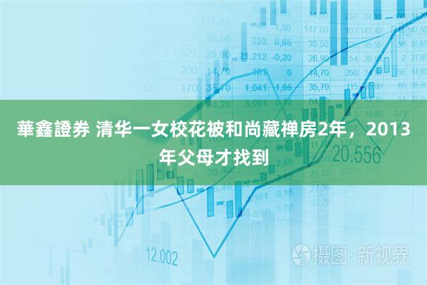 華鑫證券 清华一女校花被和尚藏禅房2年,2013年父母才找到