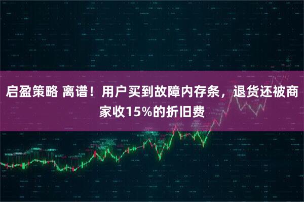 启盈策略 离谱!用户买到故障内存条,退货还被商家收15%的折旧费