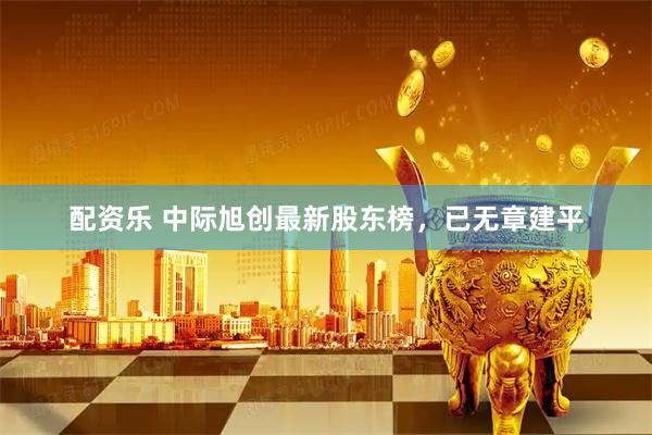 配资乐 中际旭创最新股东榜，已无章建平